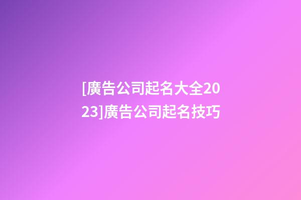 [廣告公司起名大全2023]廣告公司起名技巧-第1張-公司起名-玄機派